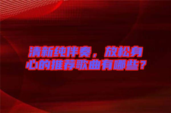 清新純伴奏，放松身心的推薦歌曲有哪些？