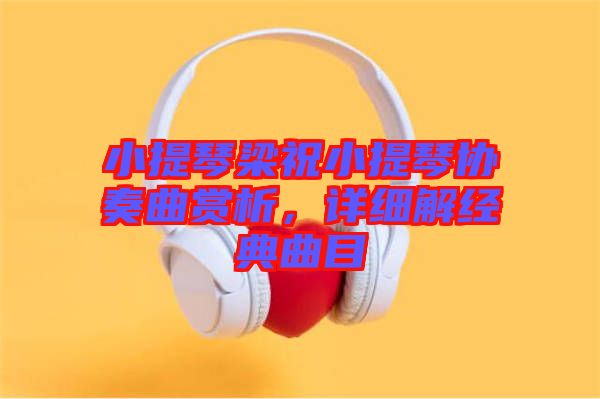 小提琴梁祝小提琴協(xié)奏曲賞析，詳細(xì)解經(jīng)典曲目