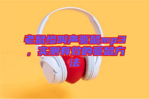 老鼠慘叫聲驅(qū)鼠mp3，實(shí)測(cè)有效的驅(qū)鼠方法
