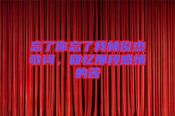 忘了你忘了我林俊杰歌詞，回憶那段感情的苦