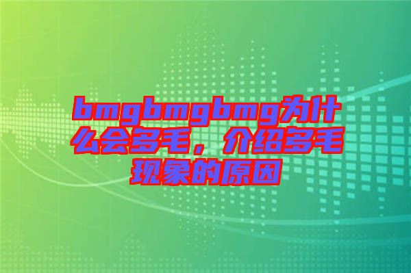 bmgbmgbmg為什么會(huì)多毛，介紹多毛現(xiàn)象的原因
