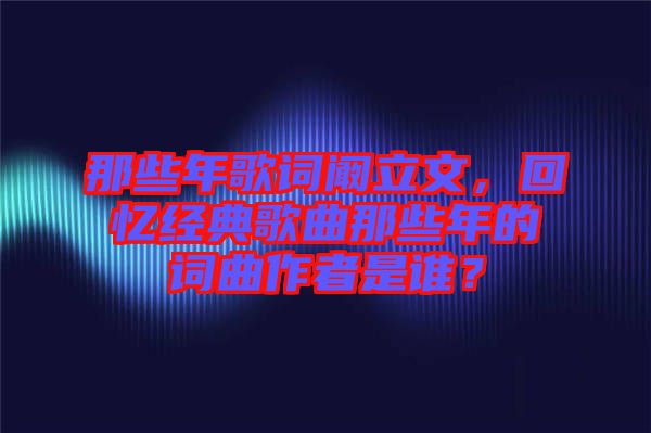 那些年歌詞闞立文，回憶經(jīng)典歌曲那些年的詞曲作者是誰？