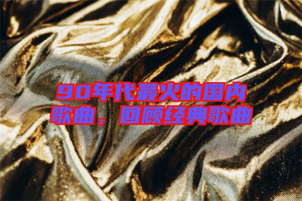 90年代最火的國內(nèi)歌曲，回顧經(jīng)典歌曲