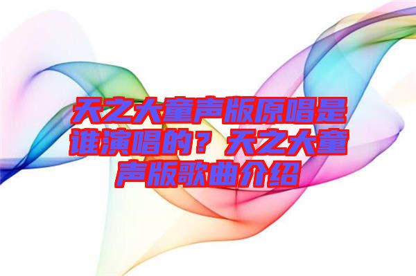 天之大童聲版原唱是誰演唱的？天之大童聲版歌曲介紹