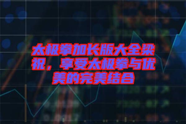 太極拳加長版大全梁祝，享受太極拳與優(yōu)美的完美結(jié)合