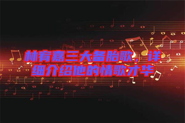 林宥嘉三大備胎歌，詳細介紹他的情歌才華