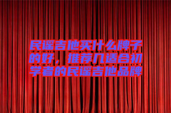 民謠吉他買什么牌子的好，推薦幾適合初學(xué)者的民謠吉他品牌