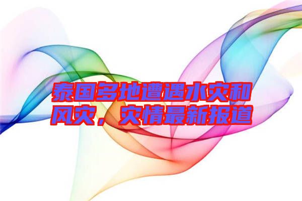 泰國多地遭遇水災和風災，災情最新報道