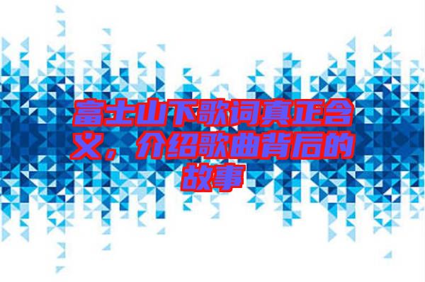 富士山下歌詞真正含義，介紹歌曲背后的故事