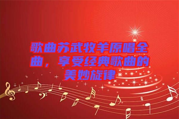 歌曲蘇武牧羊原唱全曲，享受經(jīng)典歌曲的美妙旋律