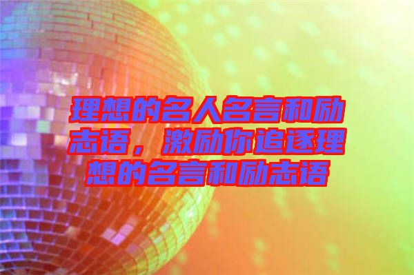 理想的名人名言和勵(lì)志語，激勵(lì)你追逐理想的名言和勵(lì)志語