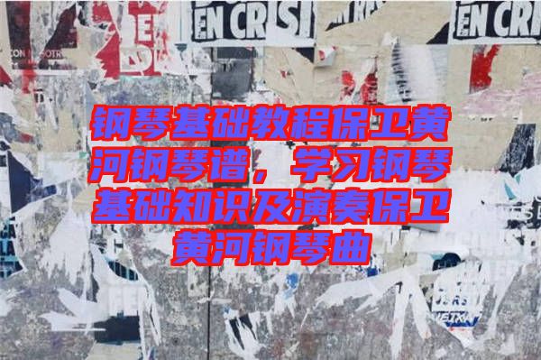 鋼琴基礎(chǔ)教程保衛(wèi)黃河鋼琴譜，學(xué)習(xí)鋼琴基礎(chǔ)知識及演奏保衛(wèi)黃河鋼琴曲