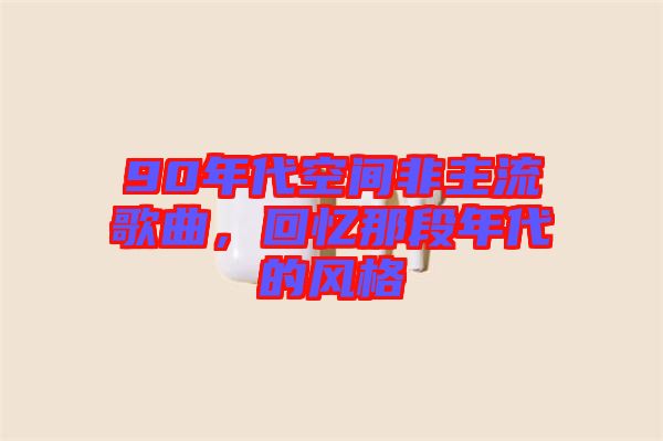 90年代空間非主流歌曲，回憶那段年代的風(fēng)格