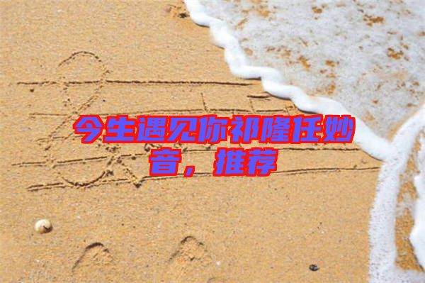 今生遇見你祁隆任妙音，推薦