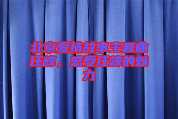北京愛情故事主題曲汪峰，感受汪峰的魅力
