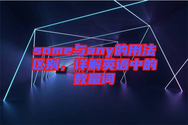 some與any的用法區(qū)別，詳解英語中的數(shù)量詞