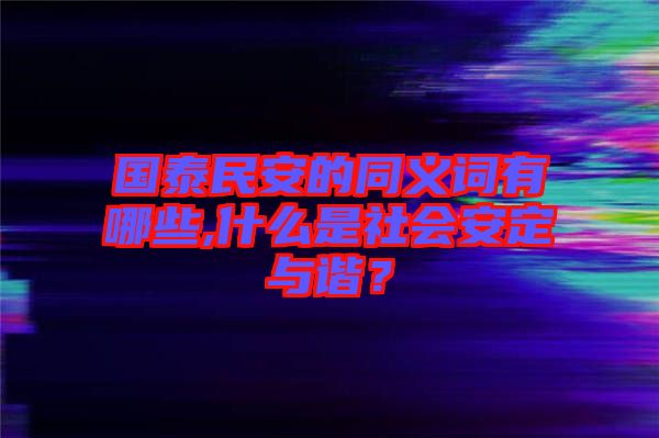 國泰民安的同義詞有哪些,什么是社會安定與諧？