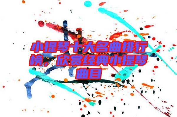 小提琴十大名曲排行榜，欣賞經(jīng)典小提琴曲目