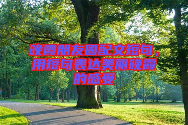 晚霞朋友圈配文短句，用短句表達美麗晚霞的感受