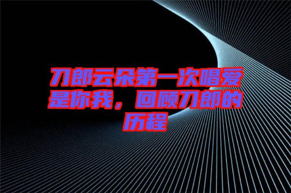 刀郎云朵第一次唱愛是你我，回顧刀郎的歷程