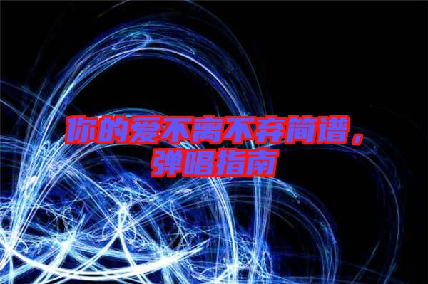 你的愛(ài)不離不棄簡(jiǎn)譜，彈唱指南
