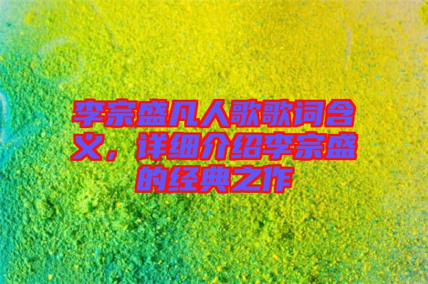 李宗盛凡人歌歌詞含義，詳細(xì)介紹李宗盛的經(jīng)典之作