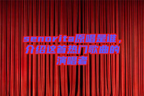 senorita原唱是誰(shuí)，介紹這首熱門(mén)歌曲的演唱者