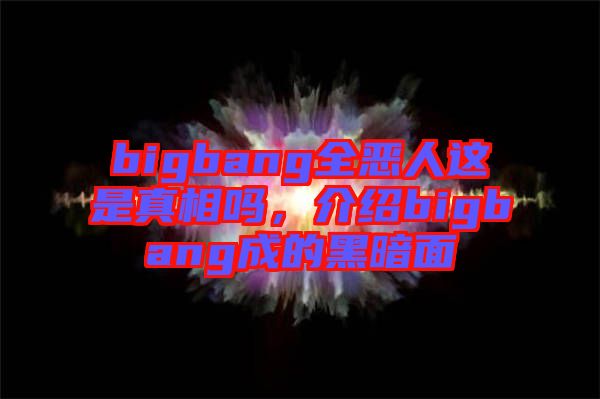 bigbang全惡人這是真相嗎，介紹bigbang成的黑暗面