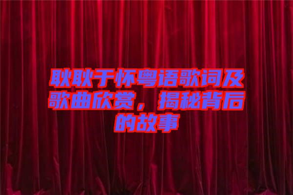 耿耿于懷粵語歌詞及歌曲欣賞，揭秘背后的故事