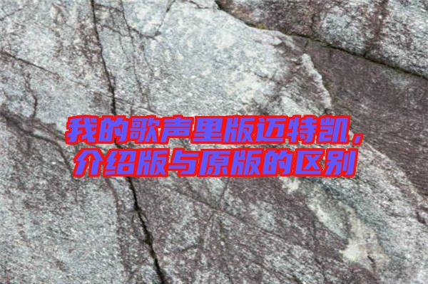 我的歌聲里版邁特凱，介紹版與原版的區(qū)別