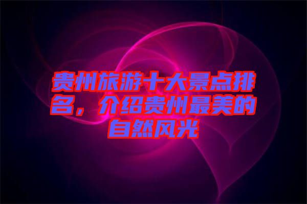 貴州旅游十大景點排名，介紹貴州最美的自然風光