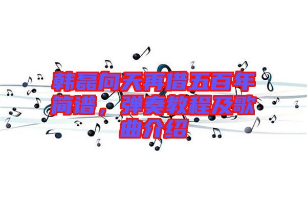 韓磊向天再借五百年簡(jiǎn)譜，彈奏教程及歌曲介紹