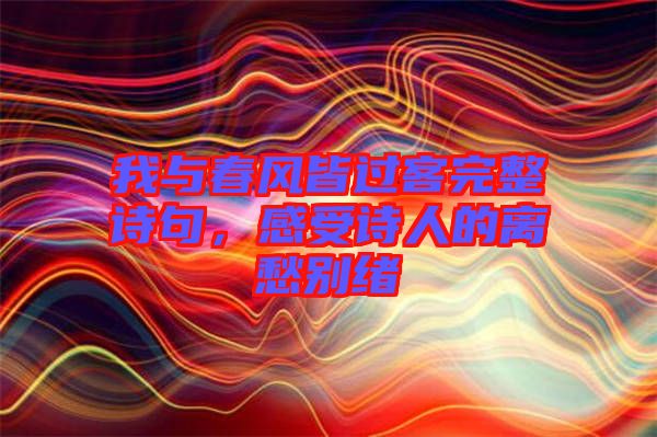 我與春風(fēng)皆過客完整詩句，感受詩人的離愁別緒