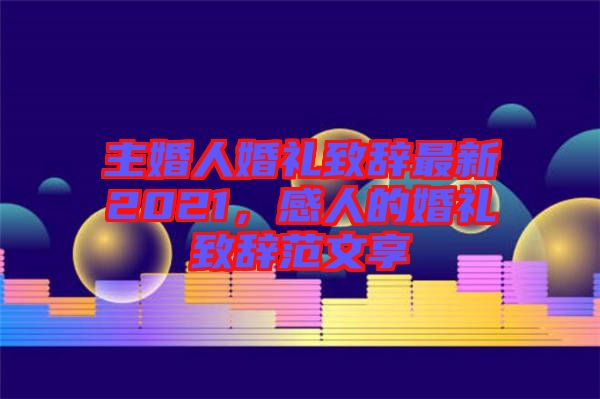 主婚人婚禮致辭最新2021，感人的婚禮致辭范文享