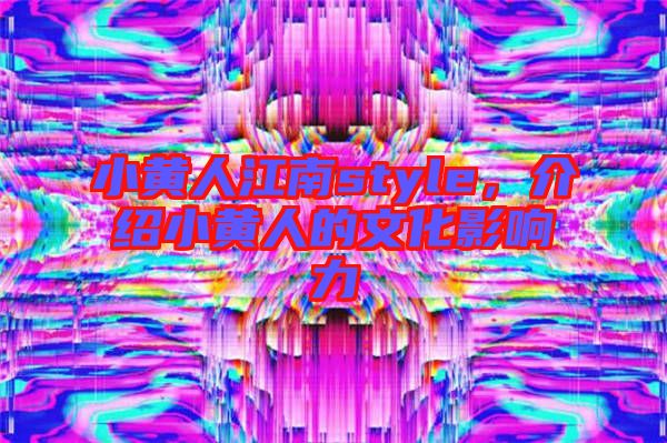小黃人江南style，介紹小黃人的文化影響力