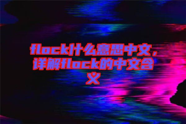 flock什么意思中文，詳解flock的中文含義
