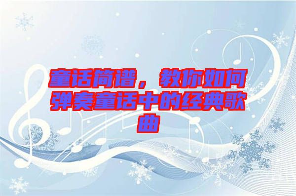 童話簡譜，教你如何彈奏童話中的經(jīng)典歌曲