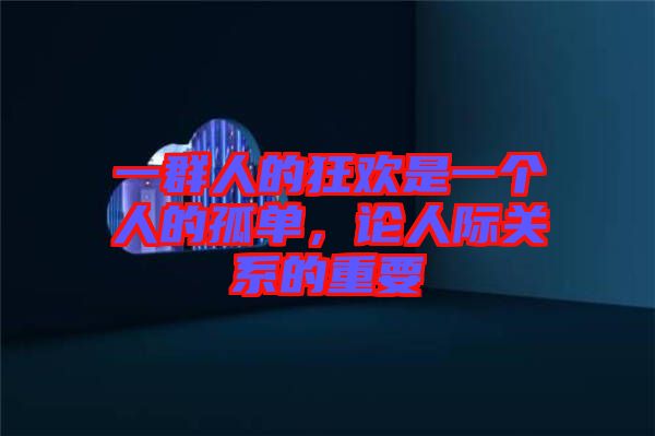 一群人的狂歡是一個人的孤單，論人際關(guān)系的重要
