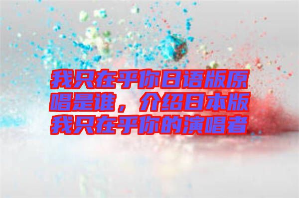 我只在乎你日語版原唱是誰，介紹日本版我只在乎你的演唱者