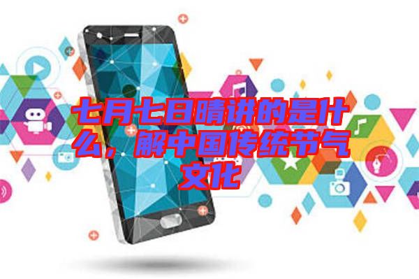 七月七日晴講的是什么，解中國傳統(tǒng)節(jié)氣文化