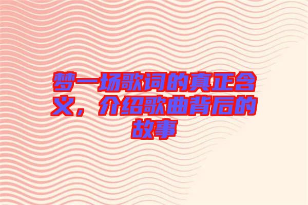 夢一場歌詞的真正含義，介紹歌曲背后的故事