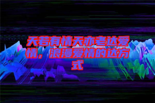 天若有情天亦老達(dá)愛情，浪漫愛情的達(dá)方式