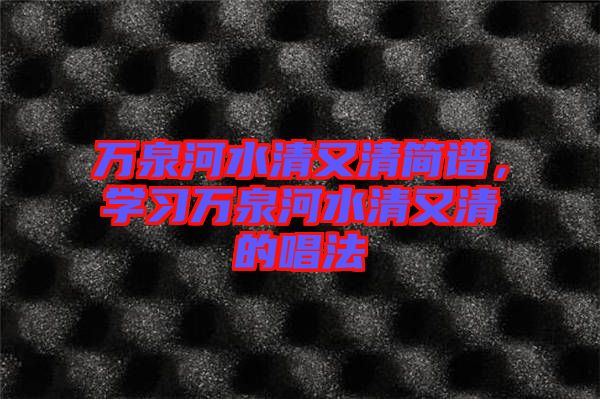萬泉河水清又清簡譜，學(xué)習(xí)萬泉河水清又清的唱法