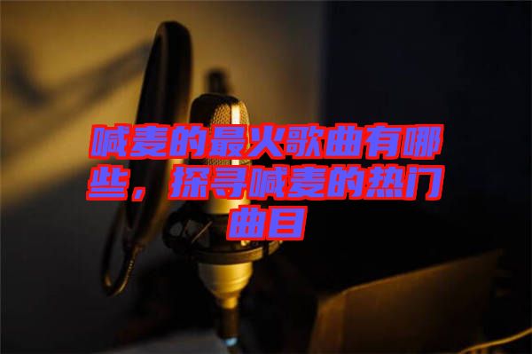 喊麥的最火歌曲有哪些，探尋喊麥的熱門曲目