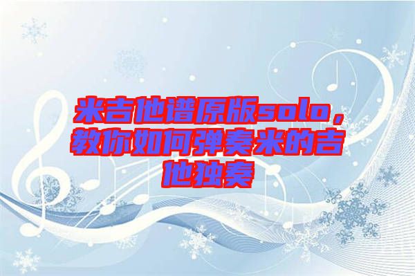 米吉他譜原版solo，教你如何彈奏米的吉他獨奏
