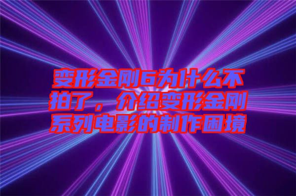 變形金剛6為什么不拍了，介紹變形金剛系列電影的制作困境