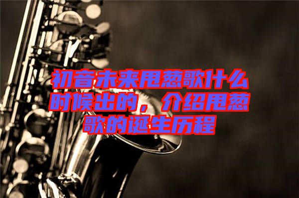 初音未來(lái)甩蔥歌什么時(shí)候出的，介紹甩蔥歌的誕生歷程