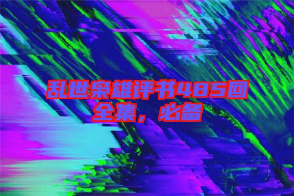 亂世梟雄評(píng)書485回全集，必備