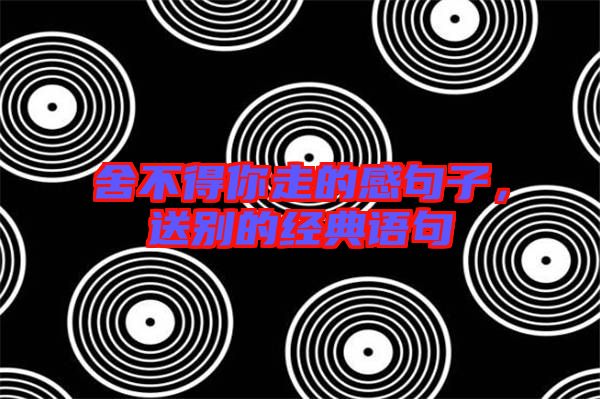 舍不得你走的感句子，送別的經(jīng)典語句