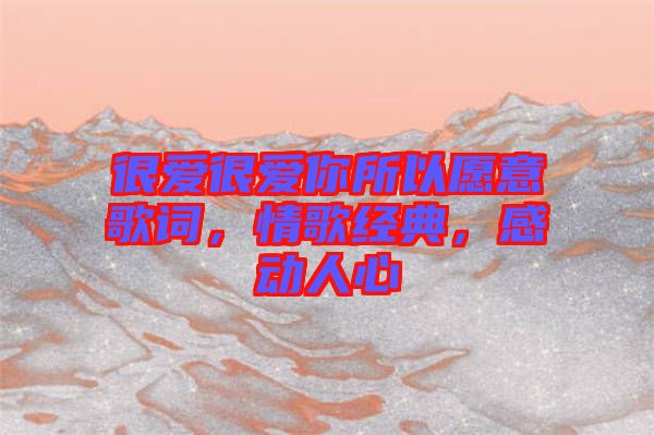 很愛很愛你所以愿意歌詞，情歌經(jīng)典，感動人心